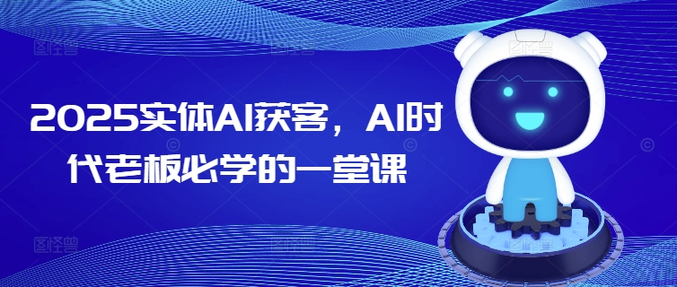2025实体AI获客，AI时代老板必学的一堂课-智宝网创