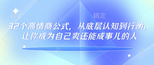 32个高情商公式，​从底层认知到行动，让你成为自己爽还能成事儿的人，133节完整版-智宝网创