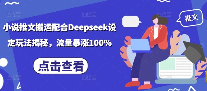 小说推文搬运配合Deepseek设定玩法揭秘，流量暴涨100%-智宝网创