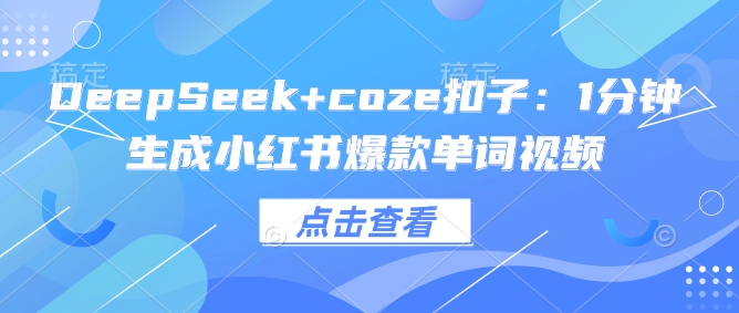 DeepSeek+coze扣子：1分钟生成小红书爆款单词视频-智宝网创