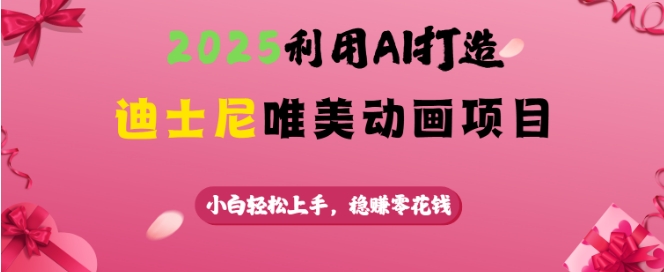 2025利用AI打造迪士尼唯美动画项目，小白轻松上手，稳挣零花钱-智宝网创