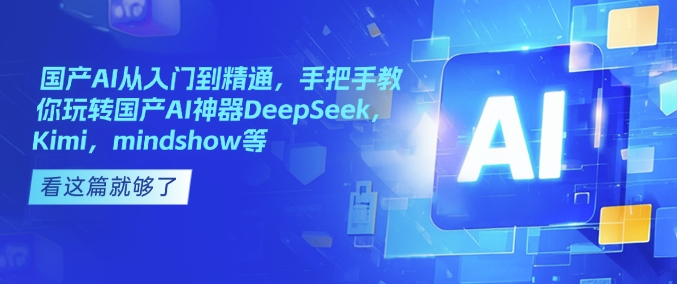 国产AI从入门到精通，手把手教你玩转国产AI神器DeepSeek，Kimi，mindshow等-智宝网创