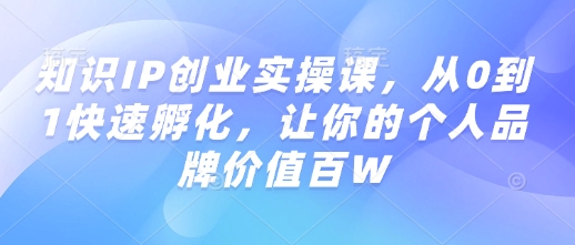 知识IP创业实操课，从0到1快速孵化，让你的个人品牌价值百W-智宝网创