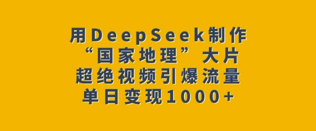 用DeepSeek制作“国家地理”大片，超绝视频引爆流量，单日变现多张-智宝网创
