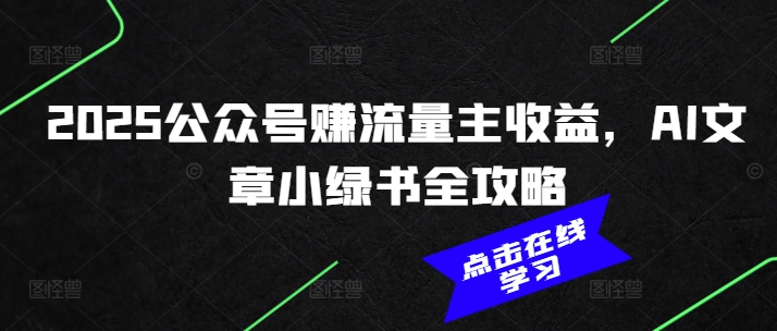 2025公众号赚流量主收益，AI文章小绿书全攻略-智宝网创