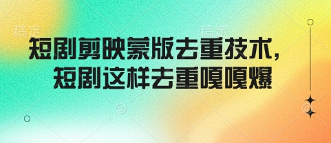 短剧剪映蒙版去重技术，短剧这样去重嘎嘎爆-智宝网创