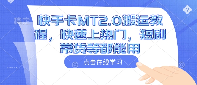 快手卡MT2.0搬运教程，快速上热门，短剧带货等都能用-智宝网创