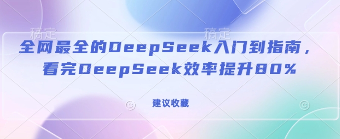 全网最全的DeepSeek入门到指南，看完DeepSeek效率提升80%(建议收藏)-智宝网创