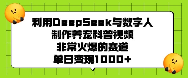 .利用DeepSeek与数字人制作养宠科普视频，非常火爆的赛道，单日变现多张-智宝网创