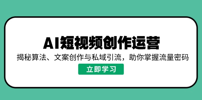 AI短视频创作运营，揭秘算法、文案创作与私域引流，助你掌握流量密码-智宝网创