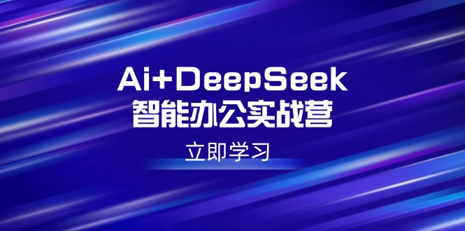 Ai+DeepSeek智能办公实战营：解锁AI写作、设计、PPT等高薪技能-智宝网创