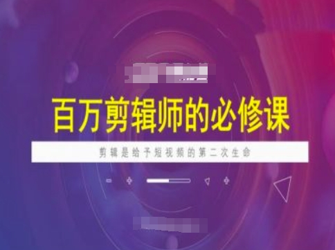 .百万剪辑师必修课，剪辑是给予短视频的第二次生命-智宝网创