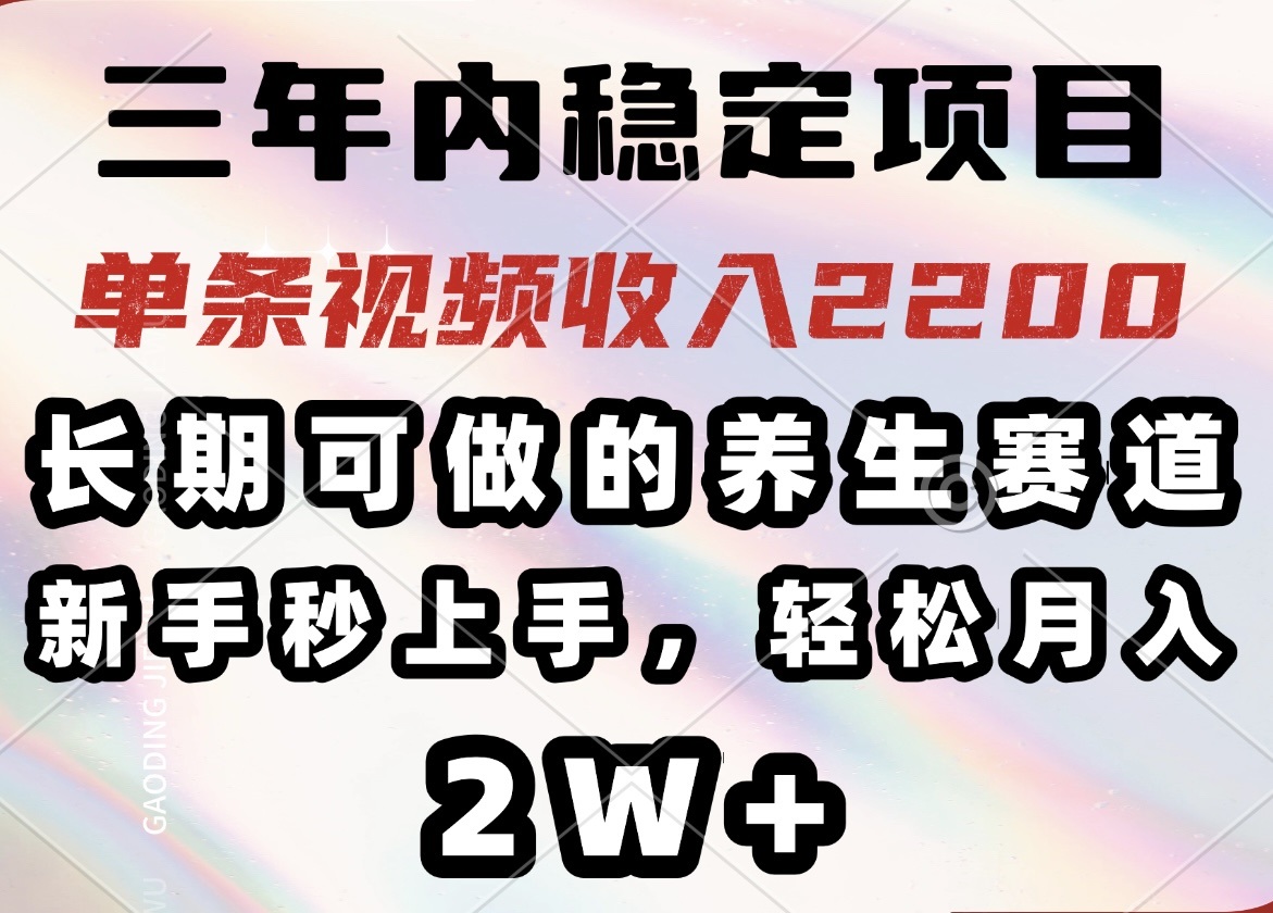 三年内稳定项目，长期可做的养生赛道，单条视频收入2200，新手秒上手，…-智宝网创