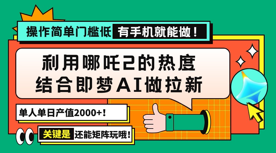用哪吒2热度结合即梦AI做拉新，单日产值2000+，操作简单门槛低，有手机…-智宝网创