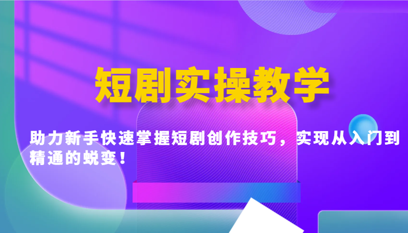 短剧实操教学，助力新手快速掌握短剧创作技巧，实现从入门到精通的蜕变！-智宝网创
