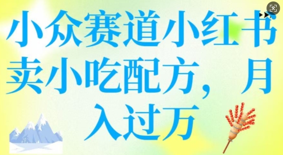 .小众赛道小红书卖小吃配方，操作简单，月入过W-智宝网创