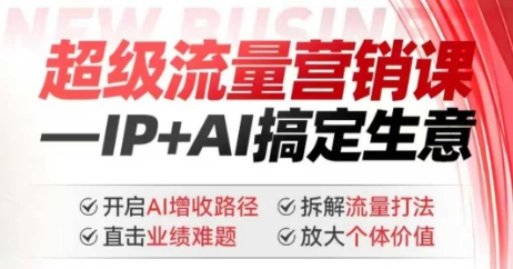 .2025年超级流量营销课，IP+AI搞定生意，开启AI增收路径 直击业绩难题 拆解流量打法 放大个体价值-智宝网创