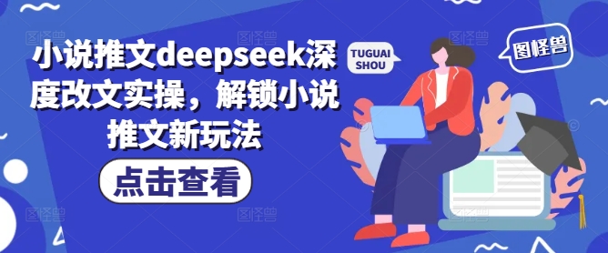 .小说推文deepseek深度改文实操，解锁小说推文新玩法-智宝网创