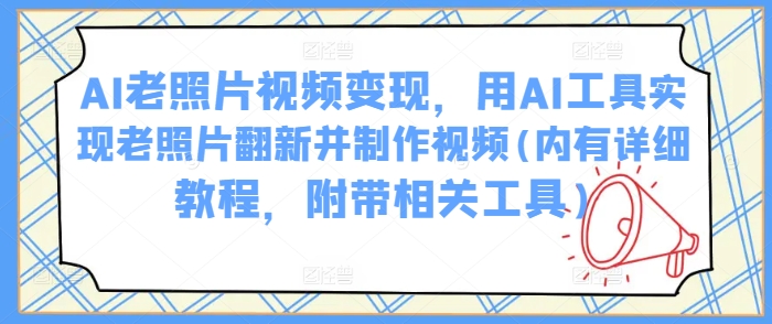 .AI老照片视频变现，用AI工具实现老照片翻新并制作视频(内有详细教程，附带相关工具)-智宝网创