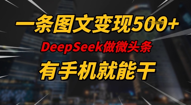 .一条图文变现5张，DeeSeep微头条，有手机就能做-智宝网创