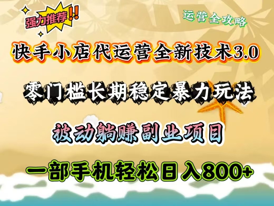 快手小店代运营全新技术3.0，零门槛长期稳定暴力玩法，被动躺赚一部手机轻松日入800+-智宝网创