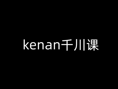 kenan千川课-kenan抖音电商巨量千川教程-智宝网创