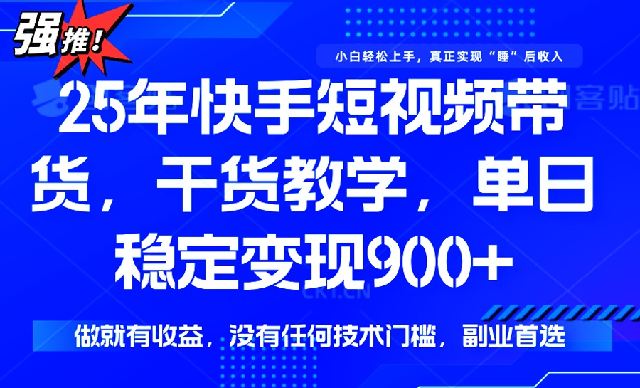 25年最新快手短视频带货，单日稳定变现900+，没有技术门槛，做就有收益-智宝网创