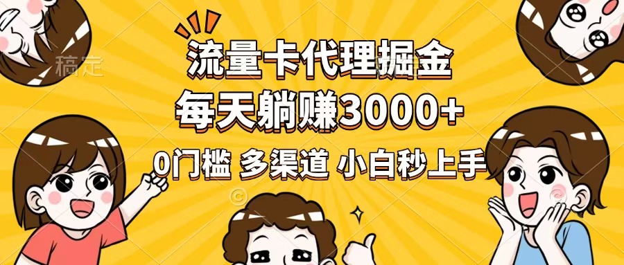 流量卡代理掘金，0门槛，每天躺赚3000+，多种推广渠道，新手小白轻松上手-智宝网创