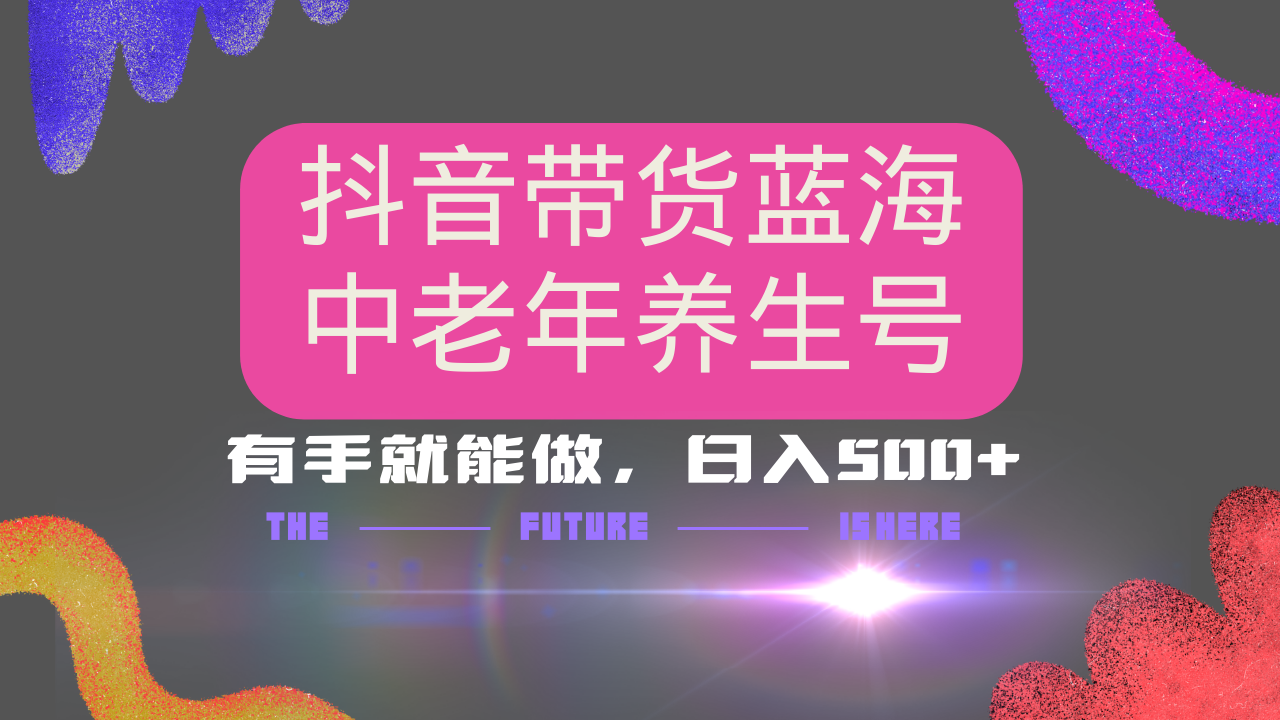 抖音带货冷门赛道，用AI做中老年养生号，可矩阵放大，小白也能月入30000+-智宝网创