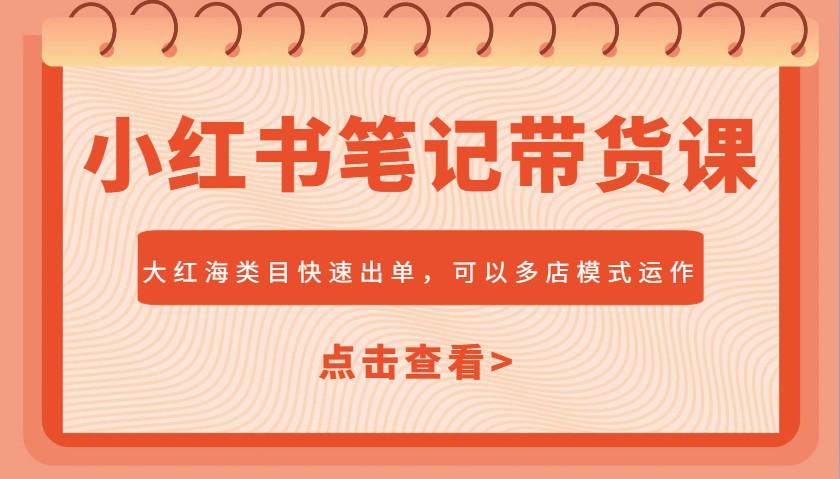 小红书笔记带货课，大红海类目快速出单，市场大，可以多店模式运作-智宝网创
