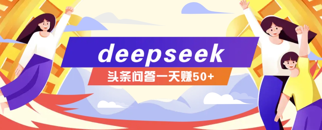 利用deepseek操作今日头条问答图文玩法，新手也能轻松上手，日收益50+-智宝网创