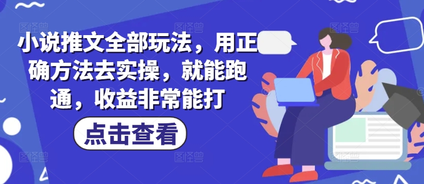 .小说推文全部玩法，用正确方法去实操，就能跑通，收益非常能打-智宝网创