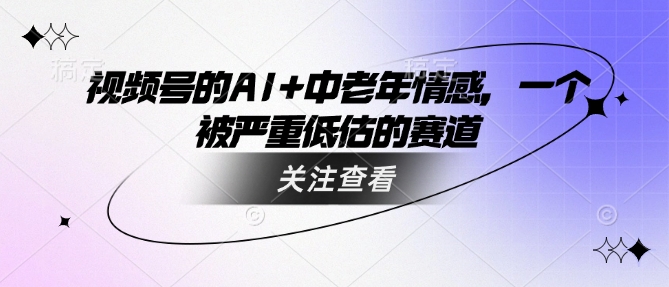 .视频号的AI+中老年情感，一个被严重低估的赛道-智宝网创
