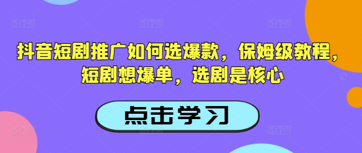 抖音短剧推广如何选爆款，保姆级教程，短剧想爆单，选剧是核心-智宝网创