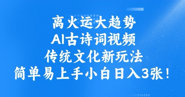 离火运大趋势，ai古诗词视频，传统文化新玩法，简单易上手小白日入3张-智宝网创