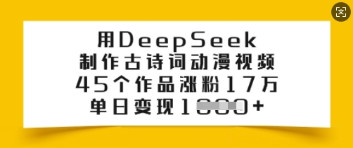 用DeepSeek制作古诗词动漫视频，45个作品涨粉17万，单日变现多张-智宝网创
