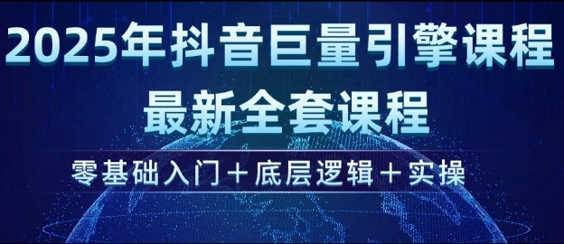 .2025年抖音巨量引擎最新全套课程，零基础入门+底层逻辑+实操-智宝网创