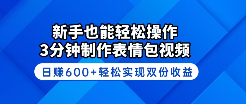 .新手也能轻松操作！3分钟制作表情包视频，日赚600+轻松实现双份收益-智宝网创