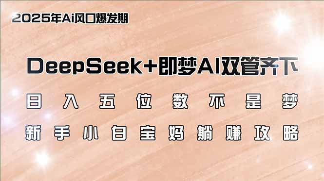 日入五位数不是梦，DeepSeek+即梦AI双管齐下，新手小白宝妈躺赚攻略-智宝网创