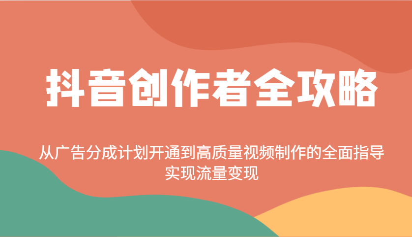 抖音创作者全攻略：从广告分成计划开通到高质量视频制作的全面指导，实现流量变现-智宝网创