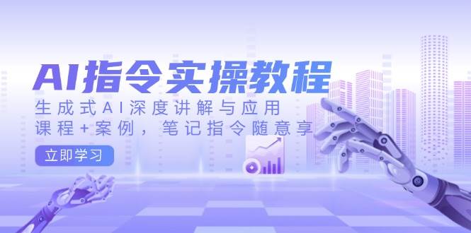 AI指令实战课，生成式AI深度讲解与应用，课程+案例，笔记指令随意享(更新)-智宝网创