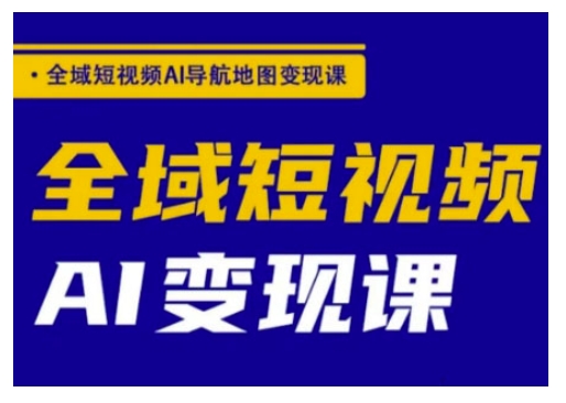 全域短视频AI导航地图变现课，全域短视频AI变现课-智宝网创