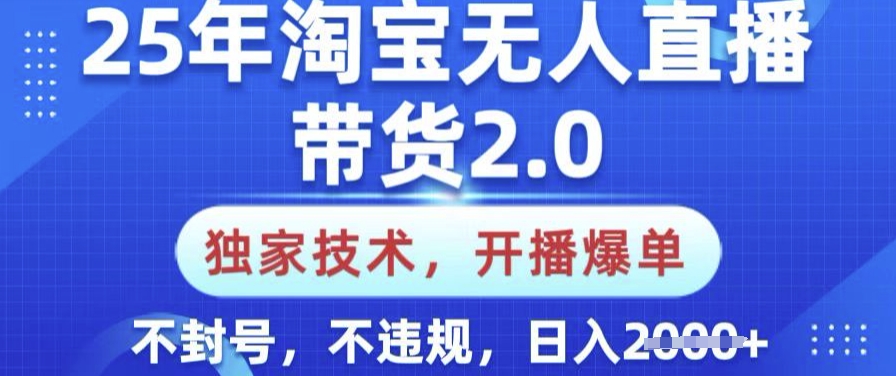 .25年淘宝无人直播带货2.0.独家技术，开播爆单，纯小白易上手，不封号，不违规，日入多张【揭秘】-智宝网创