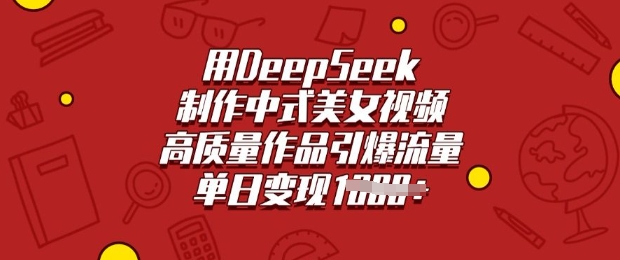 .用DeepSeek制作中式美女视频，高质量作品引爆流量，单日变现多张-智宝网创