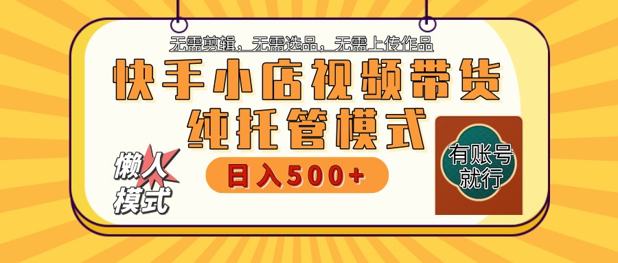 快手小店托管带货 2025新风口 批量自动剪辑爆款 月入5000+ 上不封顶-智宝网创