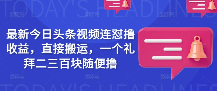 最新今日头条视频连怼撸收益，直接搬运，一个礼拜二三百块随便撸-智宝网创