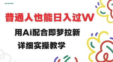 .用ai配合即梦拉新，小白也能日入过w，详细实操教程【揭秘】-智宝网创