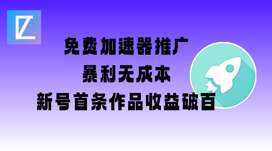 .免费加速器推广项目_新号首条作品收益破百【图文+视频+2w字教程】-智宝网创