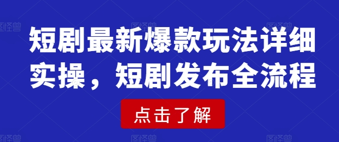 短剧最新爆款玩法详细实操，短剧发布全流程-智宝网创