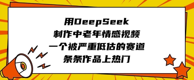 用DeepSeek制作中老年情感视频，一个被严重低估的赛道，条条作品上热门-智宝网创